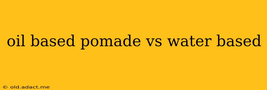 oil based pomade vs water based