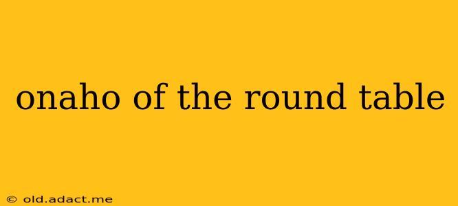 onaho of the round table