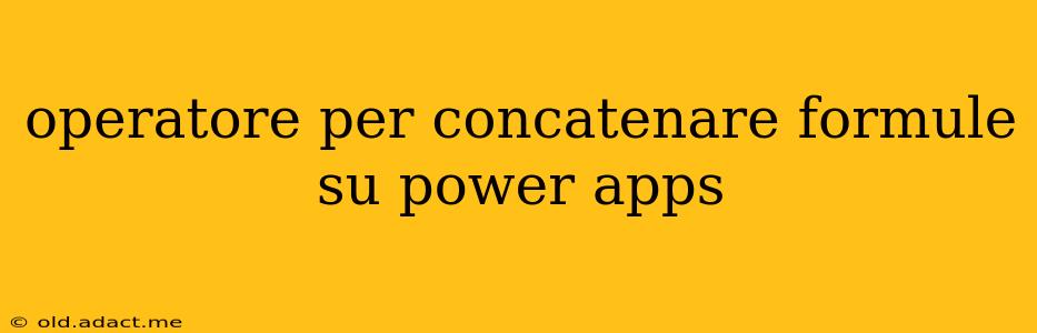 operatore per concatenare formule su power apps