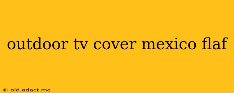 outdoor tv cover mexico flaf