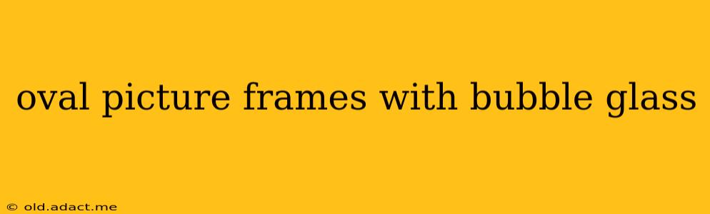 oval picture frames with bubble glass