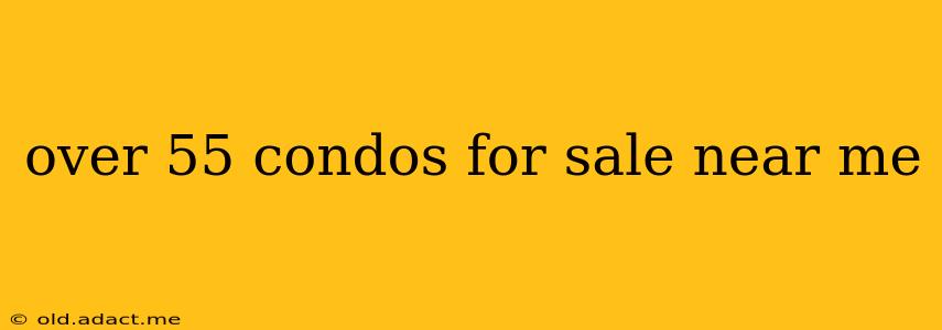 over 55 condos for sale near me