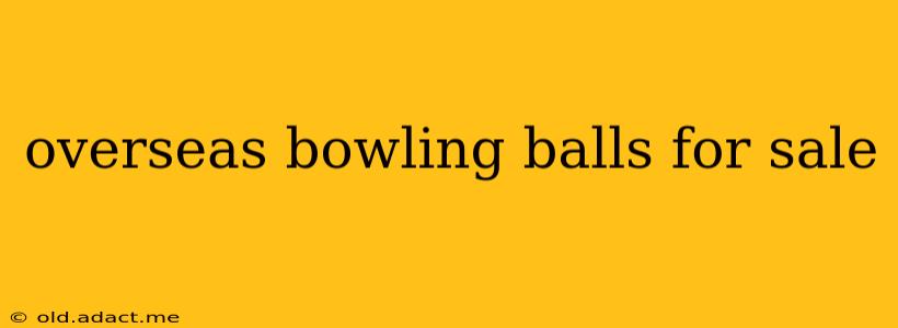 overseas bowling balls for sale