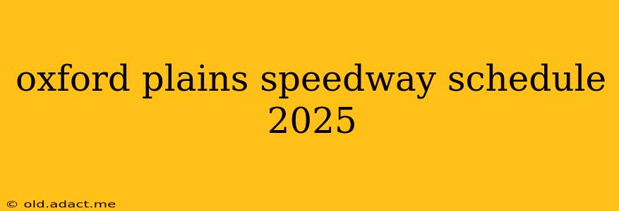oxford plains speedway schedule 2025