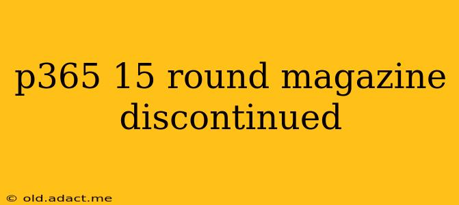 p365 15 round magazine discontinued