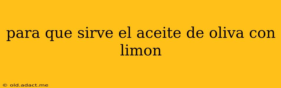 para que sirve el aceite de oliva con limon
