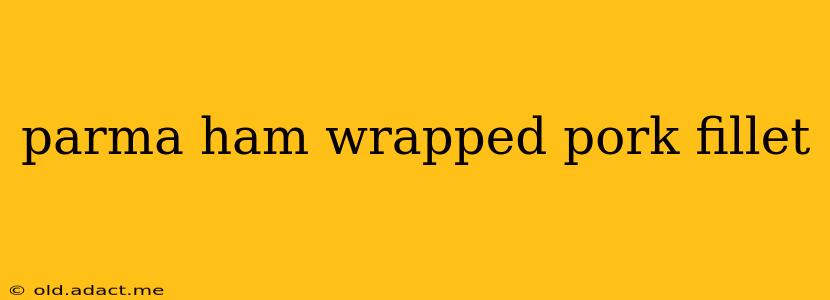 parma ham wrapped pork fillet