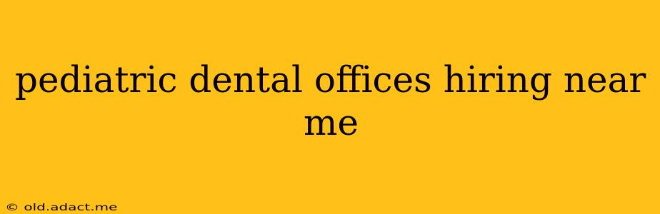 pediatric dental offices hiring near me