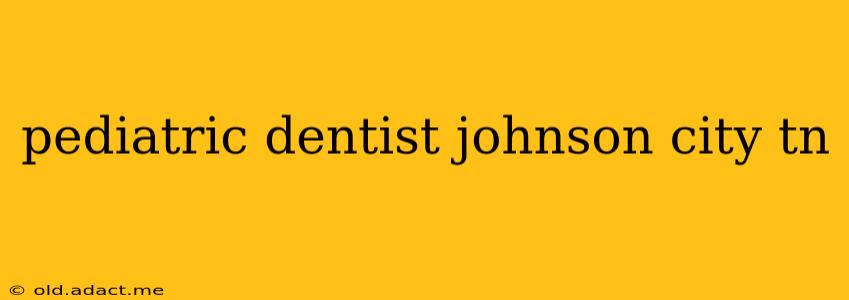 pediatric dentist johnson city tn
