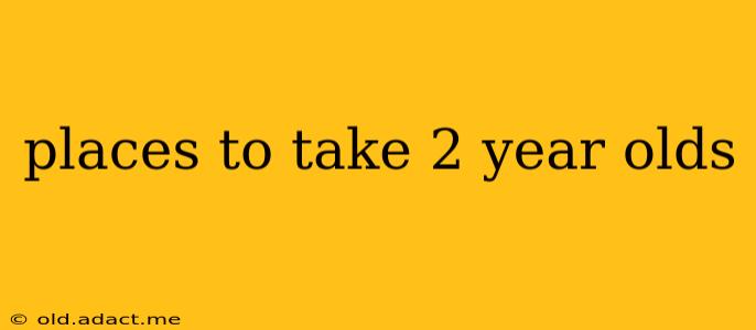 places to take 2 year olds