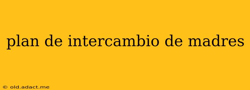 plan de intercambio de madres