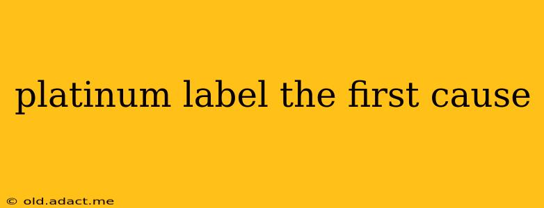 platinum label the first cause