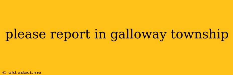 please report in galloway township