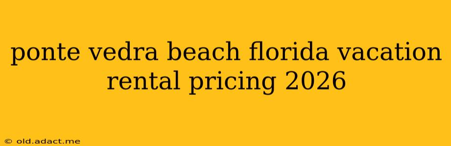 ponte vedra beach florida vacation rental pricing 2026