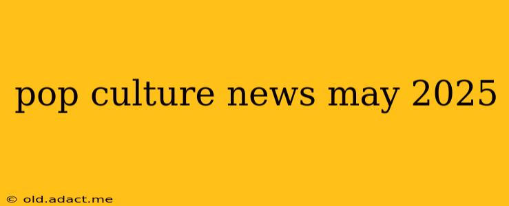 pop culture news may 2025