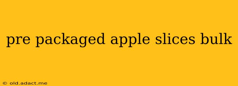 pre packaged apple slices bulk