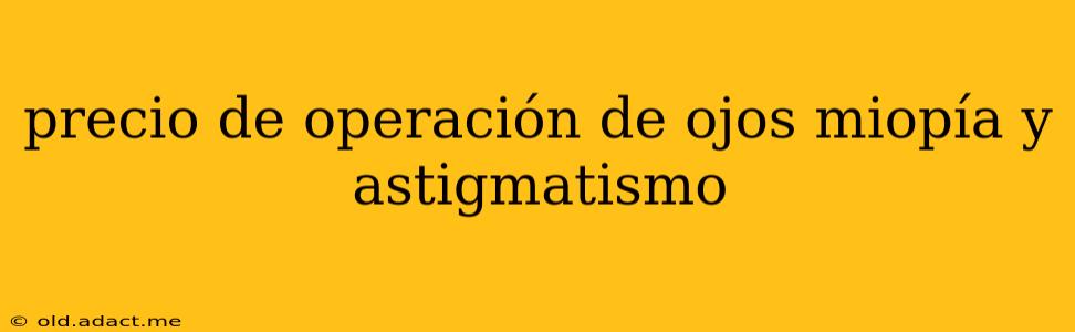 precio de operación de ojos miopía y astigmatismo