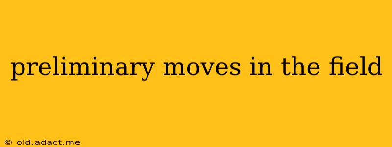 preliminary moves in the field
