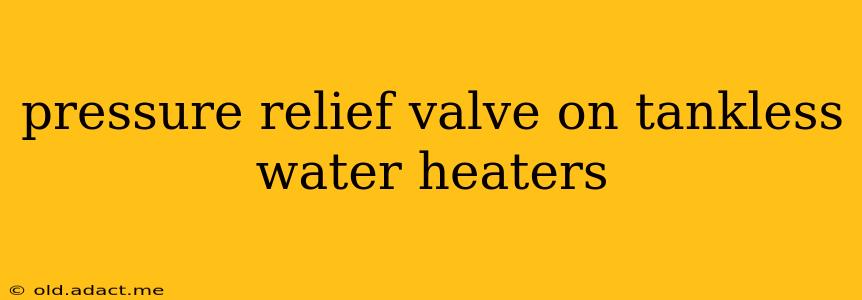 pressure relief valve on tankless water heaters