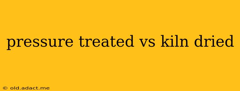 pressure treated vs kiln dried