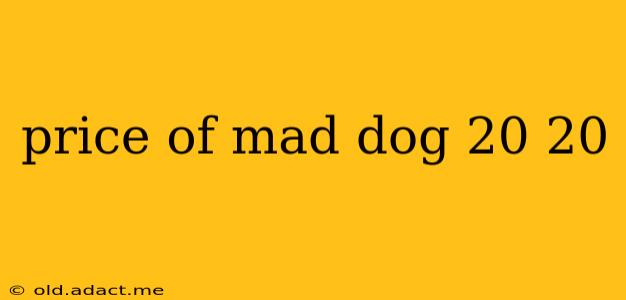 price of mad dog 20 20