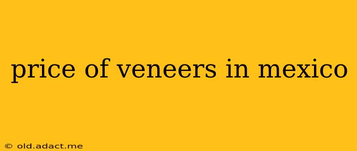price of veneers in mexico