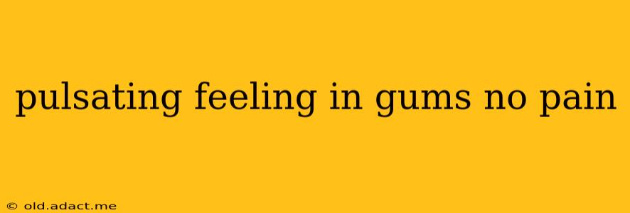 pulsating feeling in gums no pain