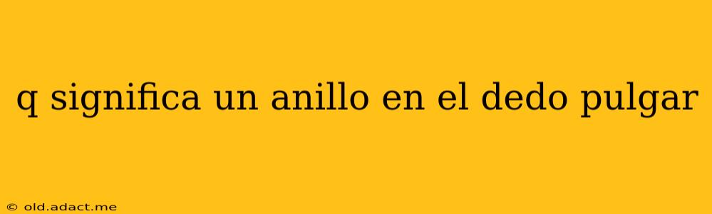 q significa un anillo en el dedo pulgar