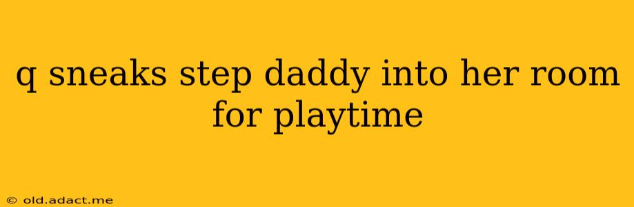 q sneaks step daddy into her room for playtime