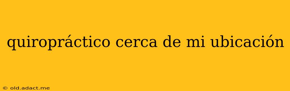 quiropráctico cerca de mi ubicación