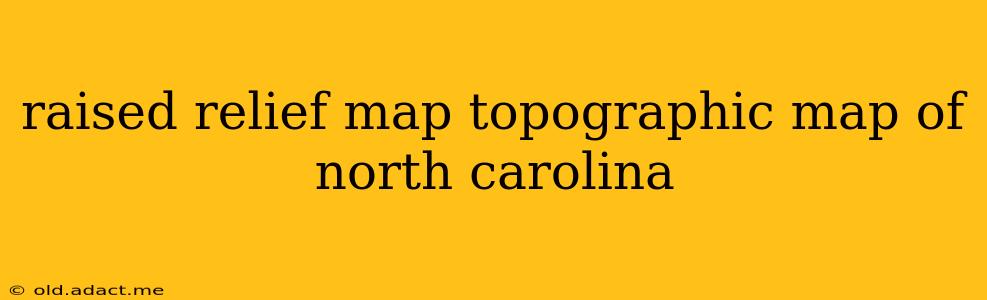 raised relief map topographic map of north carolina