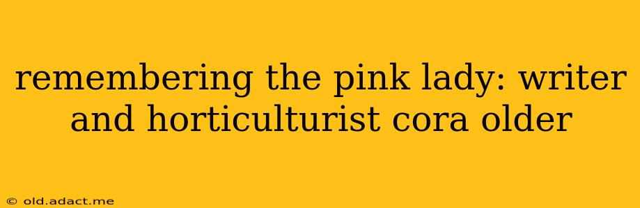 remembering the pink lady: writer and horticulturist cora older