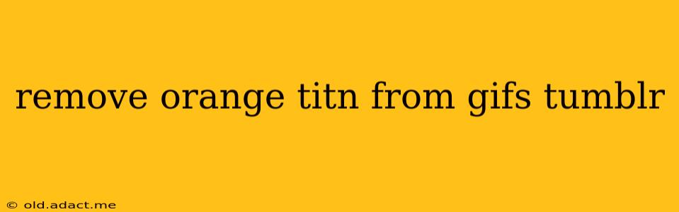remove orange titn from gifs tumblr