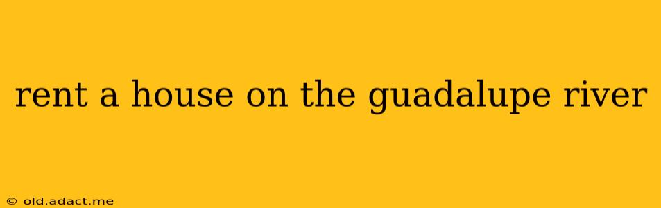 rent a house on the guadalupe river