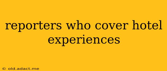 reporters who cover hotel experiences