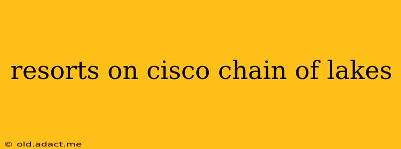 resorts on cisco chain of lakes