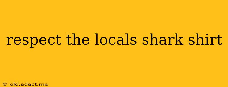 respect the locals shark shirt
