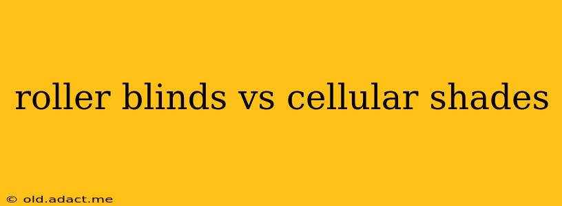 roller blinds vs cellular shades
