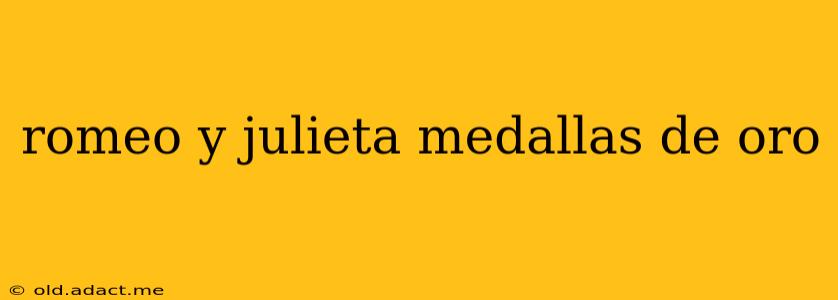romeo y julieta medallas de oro