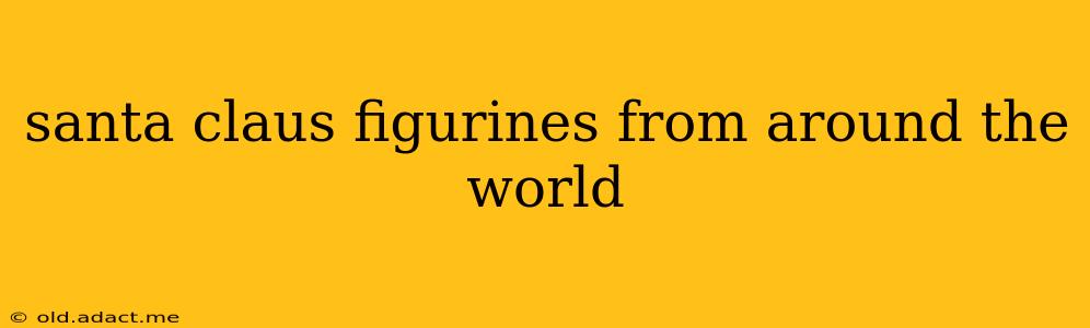 santa claus figurines from around the world