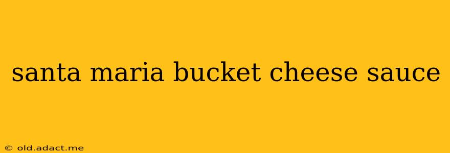 santa maria bucket cheese sauce