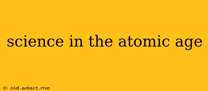 science in the atomic age