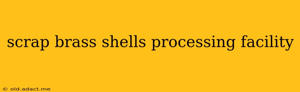 scrap brass shells processing facility