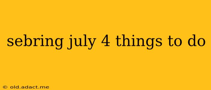 sebring july 4 things to do