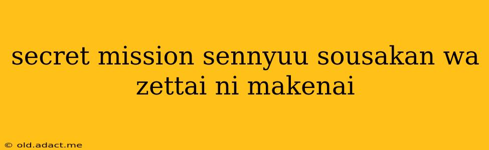 secret mission sennyuu sousakan wa zettai ni makenai