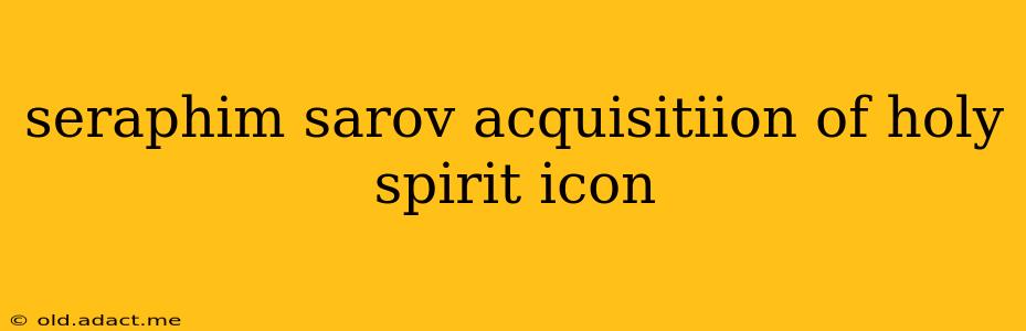 seraphim sarov acquisitiion of holy spirit icon