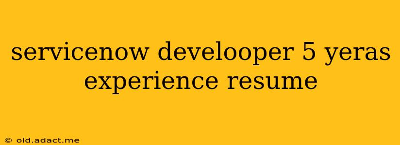servicenow develooper 5 yeras experience resume