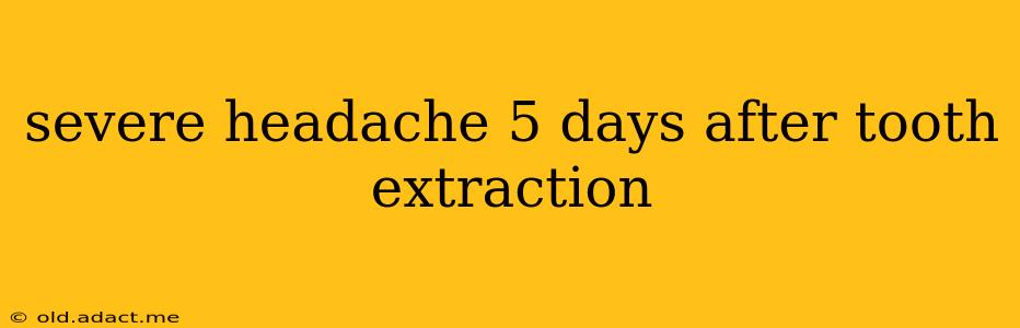 severe headache 5 days after tooth extraction