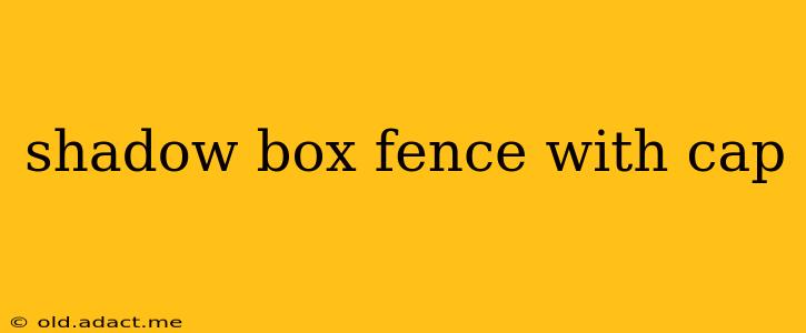 shadow box fence with cap