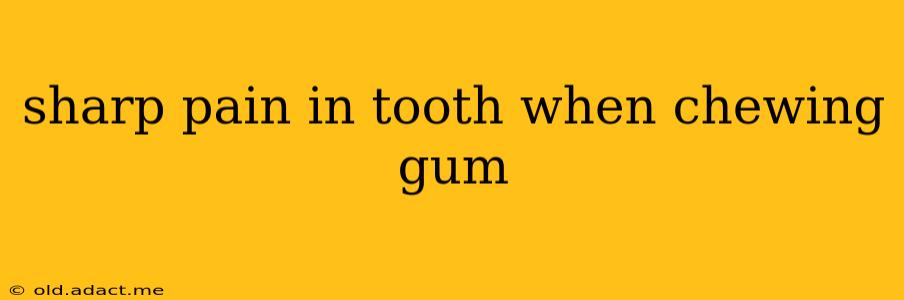 sharp pain in tooth when chewing gum